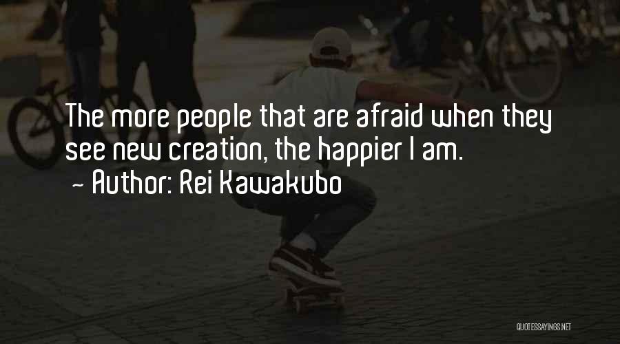 Rei Kawakubo Quotes: The More People That Are Afraid When They See New Creation, The Happier I Am.