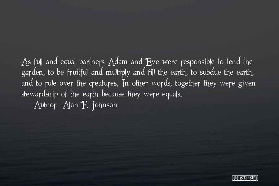 Alan F. Johnson Quotes: As Full And Equal Partners Adam And Eve Were Responsible To Tend The Garden, To Be Fruitful And Multiply And