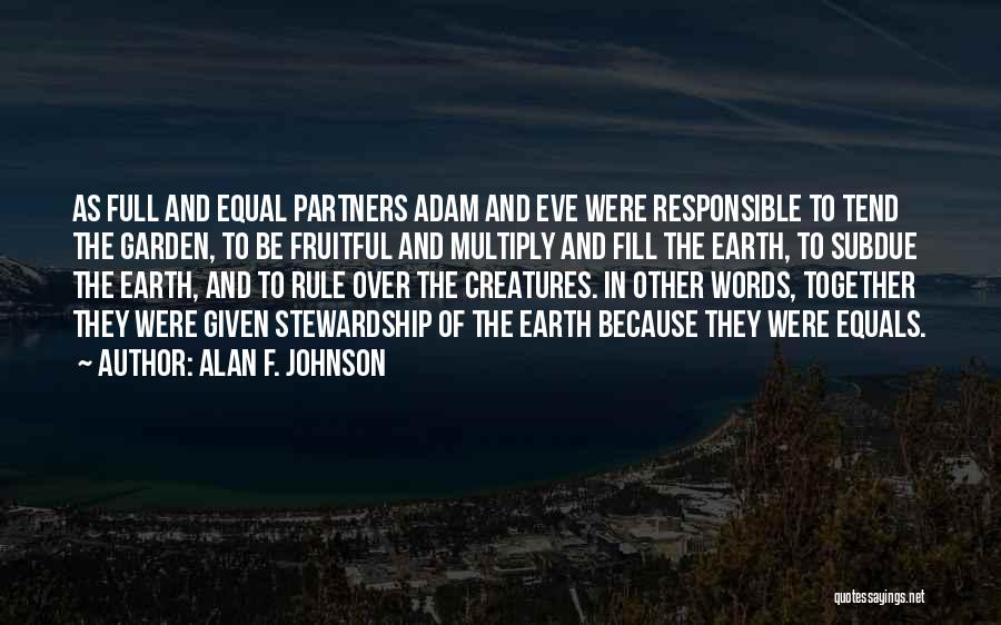 Alan F. Johnson Quotes: As Full And Equal Partners Adam And Eve Were Responsible To Tend The Garden, To Be Fruitful And Multiply And