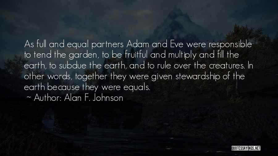 Alan F. Johnson Quotes: As Full And Equal Partners Adam And Eve Were Responsible To Tend The Garden, To Be Fruitful And Multiply And