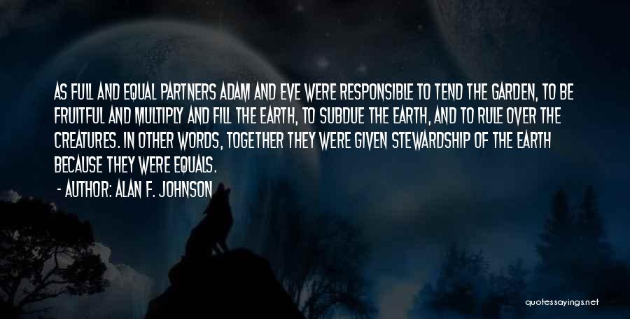 Alan F. Johnson Quotes: As Full And Equal Partners Adam And Eve Were Responsible To Tend The Garden, To Be Fruitful And Multiply And