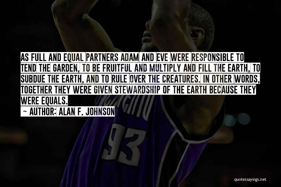 Alan F. Johnson Quotes: As Full And Equal Partners Adam And Eve Were Responsible To Tend The Garden, To Be Fruitful And Multiply And