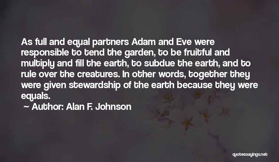 Alan F. Johnson Quotes: As Full And Equal Partners Adam And Eve Were Responsible To Tend The Garden, To Be Fruitful And Multiply And