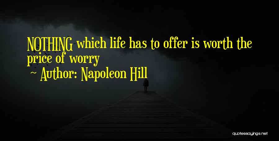 Napoleon Hill Quotes: Nothing Which Life Has To Offer Is Worth The Price Of Worry