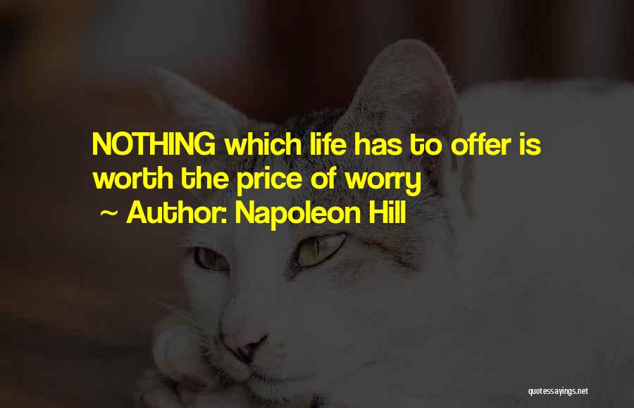 Napoleon Hill Quotes: Nothing Which Life Has To Offer Is Worth The Price Of Worry