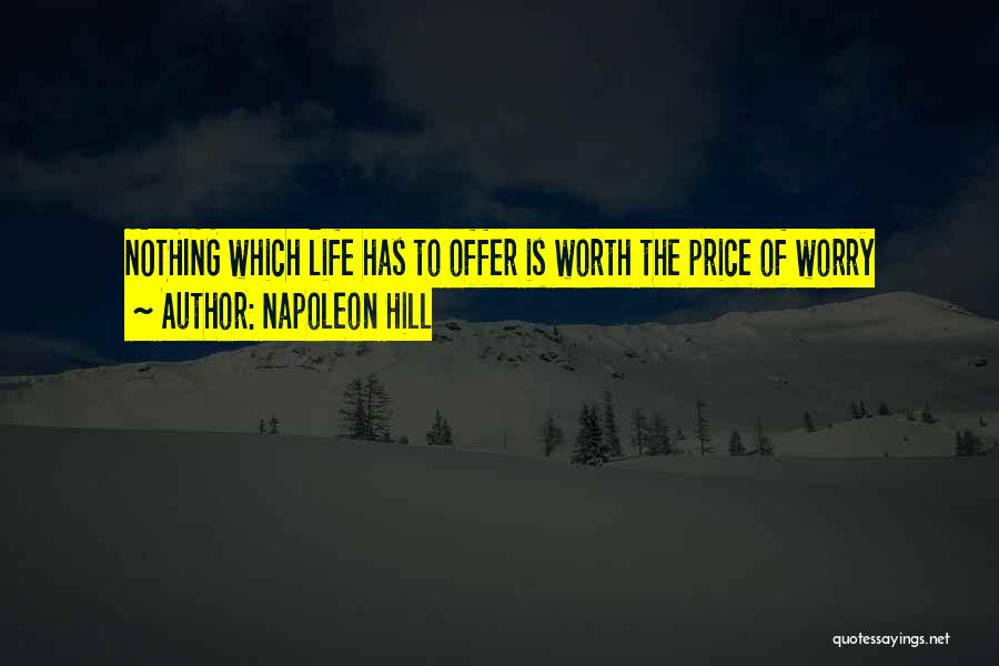 Napoleon Hill Quotes: Nothing Which Life Has To Offer Is Worth The Price Of Worry