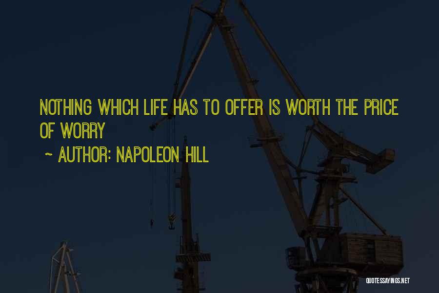 Napoleon Hill Quotes: Nothing Which Life Has To Offer Is Worth The Price Of Worry