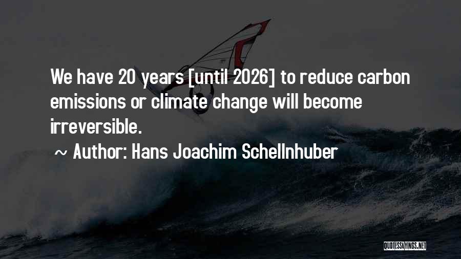Hans Joachim Schellnhuber Quotes: We Have 20 Years [until 2026] To Reduce Carbon Emissions Or Climate Change Will Become Irreversible.