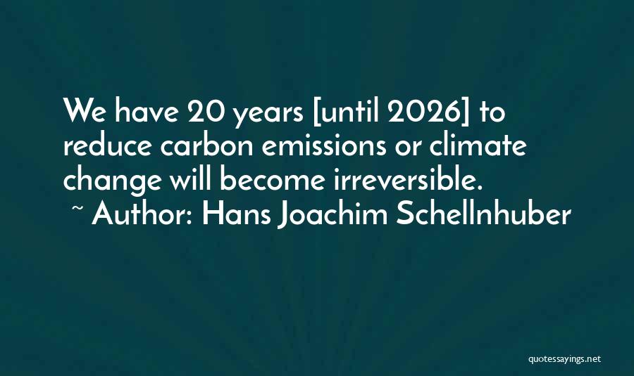 Hans Joachim Schellnhuber Quotes: We Have 20 Years [until 2026] To Reduce Carbon Emissions Or Climate Change Will Become Irreversible.