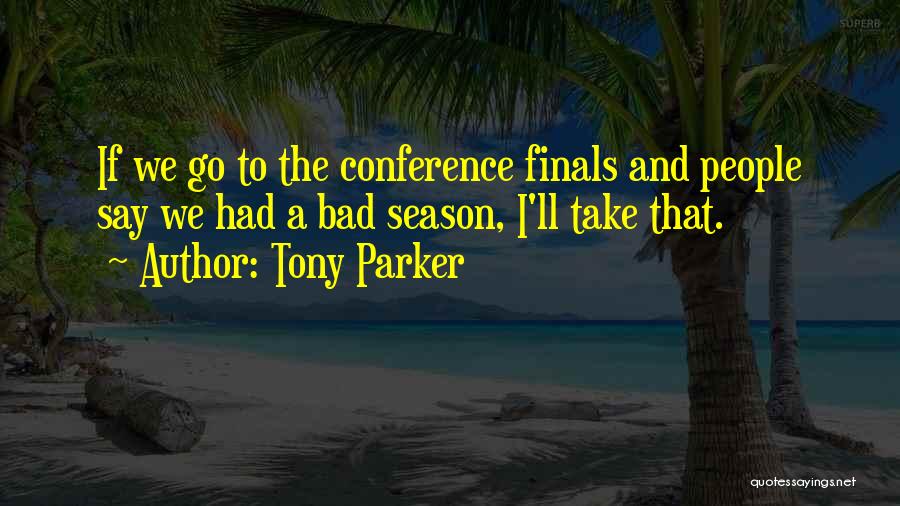 Tony Parker Quotes: If We Go To The Conference Finals And People Say We Had A Bad Season, I'll Take That.
