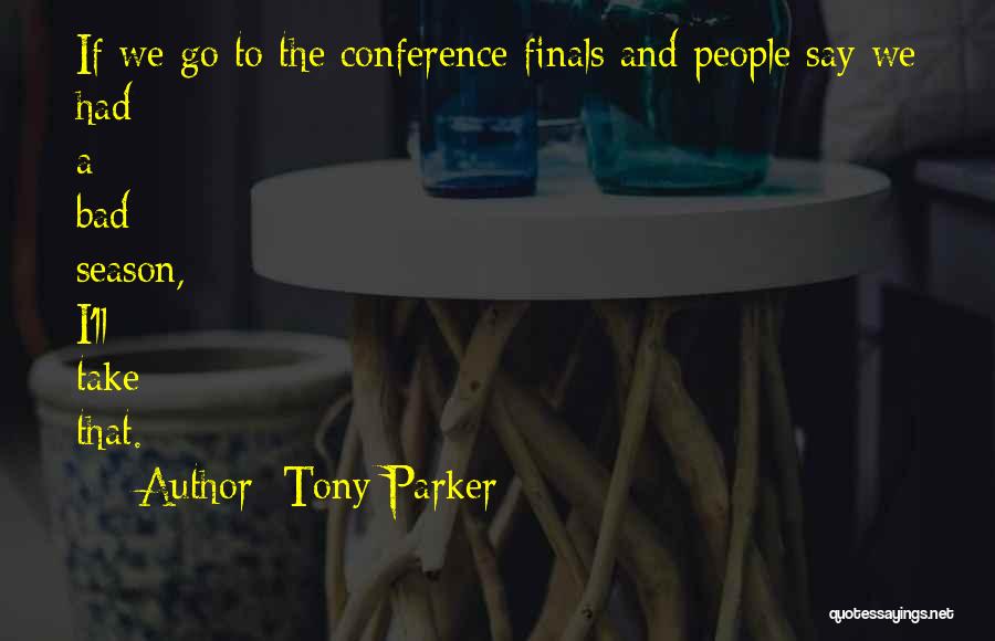 Tony Parker Quotes: If We Go To The Conference Finals And People Say We Had A Bad Season, I'll Take That.