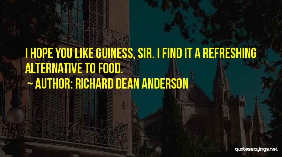 Richard Dean Anderson Quotes: I Hope You Like Guiness, Sir. I Find It A Refreshing Alternative To Food.