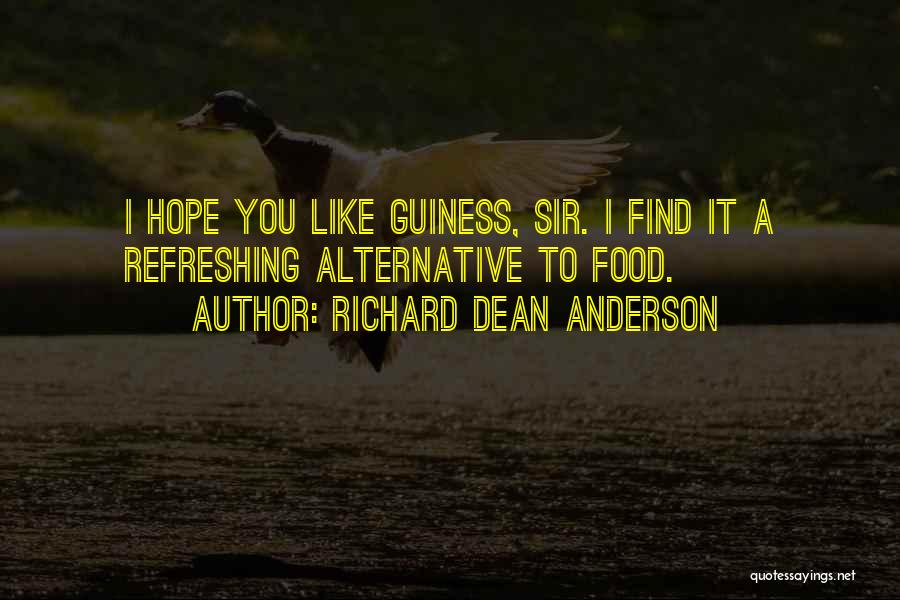 Richard Dean Anderson Quotes: I Hope You Like Guiness, Sir. I Find It A Refreshing Alternative To Food.