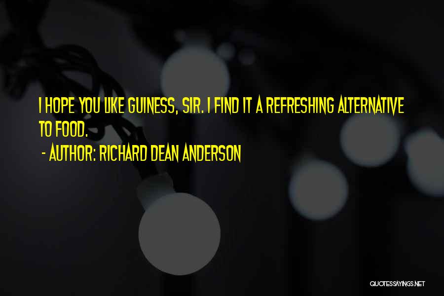 Richard Dean Anderson Quotes: I Hope You Like Guiness, Sir. I Find It A Refreshing Alternative To Food.