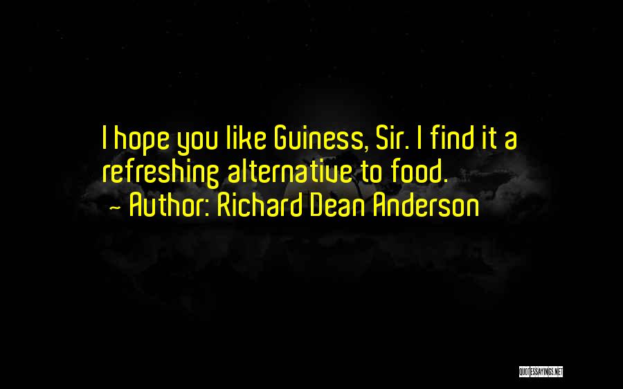 Richard Dean Anderson Quotes: I Hope You Like Guiness, Sir. I Find It A Refreshing Alternative To Food.