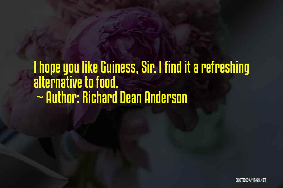 Richard Dean Anderson Quotes: I Hope You Like Guiness, Sir. I Find It A Refreshing Alternative To Food.