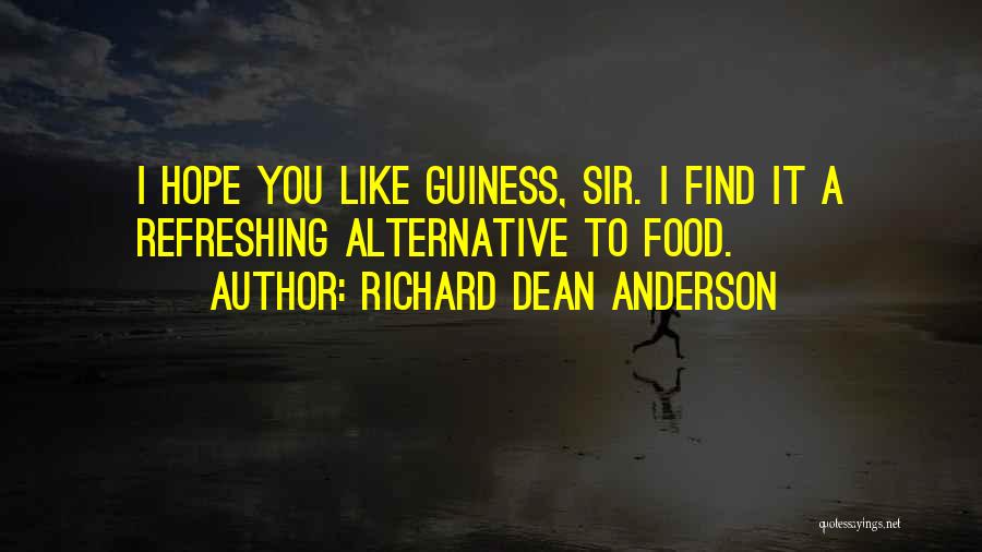 Richard Dean Anderson Quotes: I Hope You Like Guiness, Sir. I Find It A Refreshing Alternative To Food.