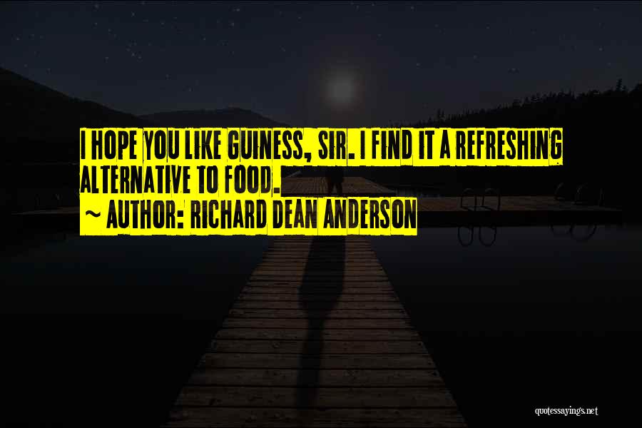 Richard Dean Anderson Quotes: I Hope You Like Guiness, Sir. I Find It A Refreshing Alternative To Food.