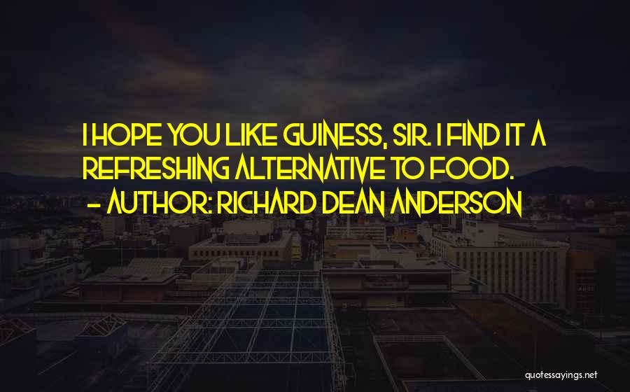 Richard Dean Anderson Quotes: I Hope You Like Guiness, Sir. I Find It A Refreshing Alternative To Food.