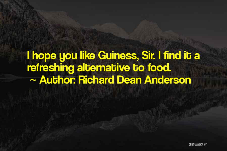 Richard Dean Anderson Quotes: I Hope You Like Guiness, Sir. I Find It A Refreshing Alternative To Food.