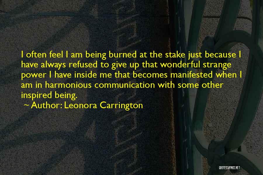Leonora Carrington Quotes: I Often Feel I Am Being Burned At The Stake Just Because I Have Always Refused To Give Up That