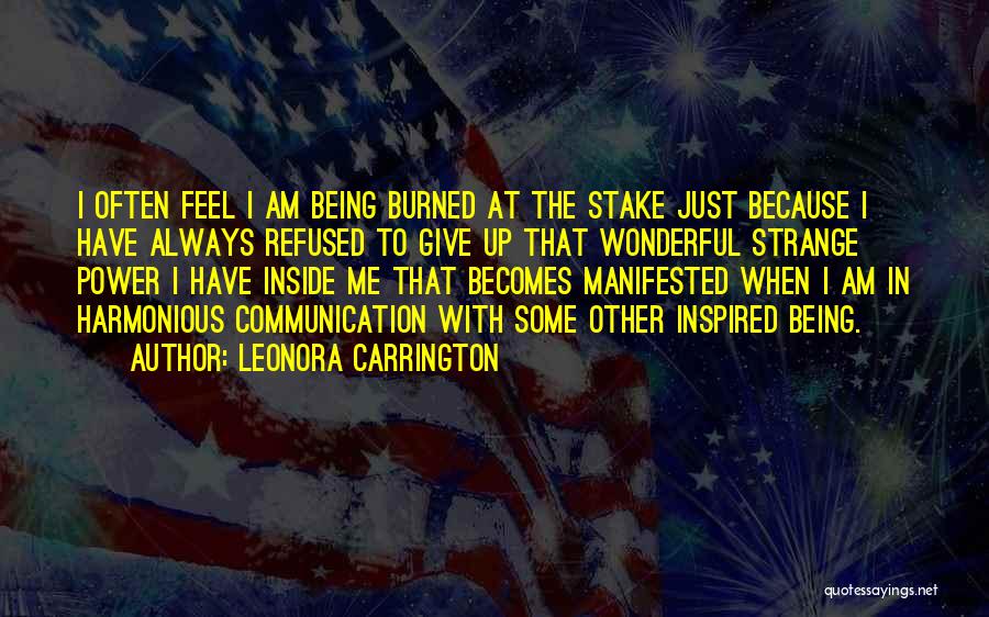 Leonora Carrington Quotes: I Often Feel I Am Being Burned At The Stake Just Because I Have Always Refused To Give Up That