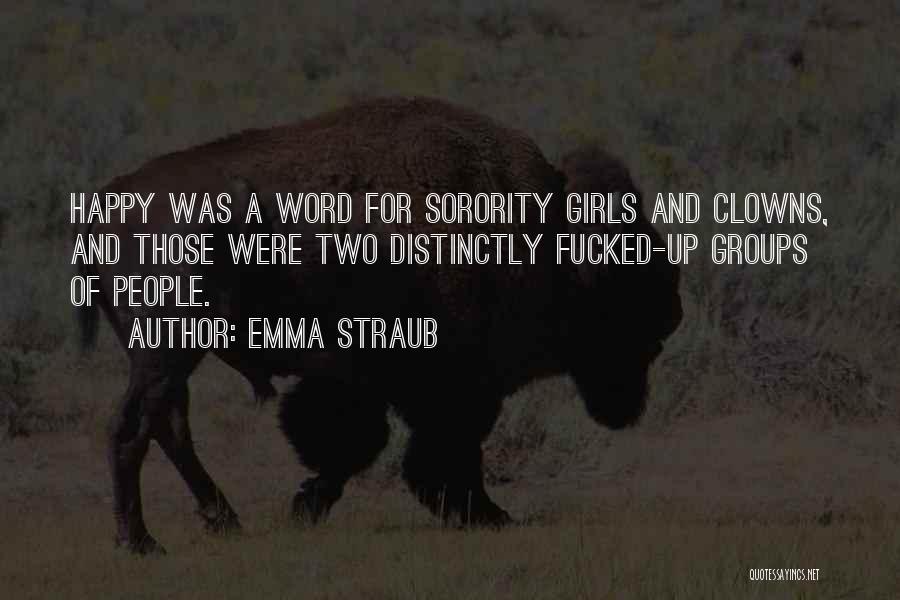 Emma Straub Quotes: Happy Was A Word For Sorority Girls And Clowns, And Those Were Two Distinctly Fucked-up Groups Of People.