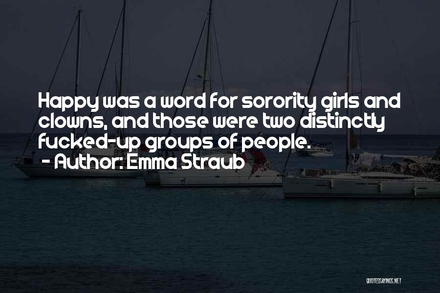 Emma Straub Quotes: Happy Was A Word For Sorority Girls And Clowns, And Those Were Two Distinctly Fucked-up Groups Of People.
