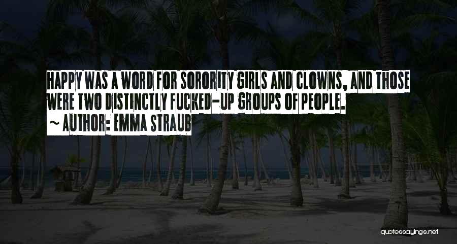 Emma Straub Quotes: Happy Was A Word For Sorority Girls And Clowns, And Those Were Two Distinctly Fucked-up Groups Of People.