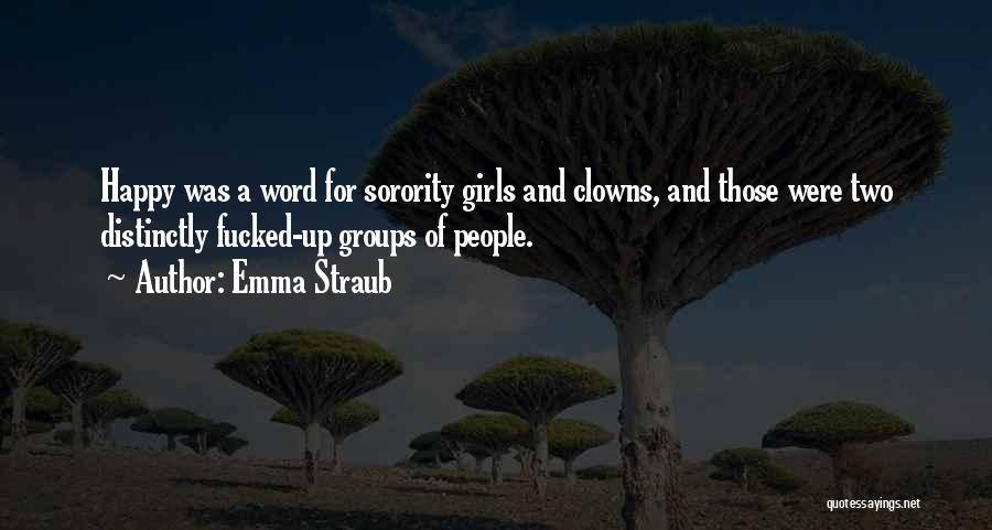 Emma Straub Quotes: Happy Was A Word For Sorority Girls And Clowns, And Those Were Two Distinctly Fucked-up Groups Of People.