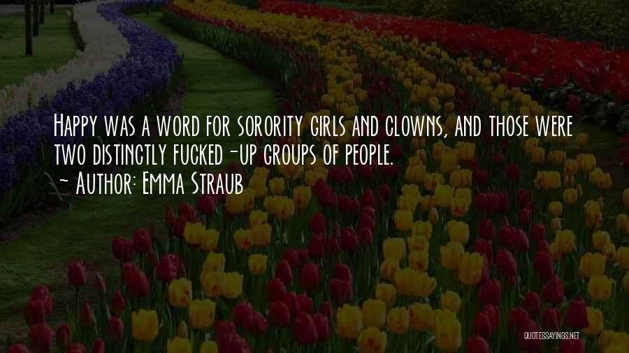 Emma Straub Quotes: Happy Was A Word For Sorority Girls And Clowns, And Those Were Two Distinctly Fucked-up Groups Of People.