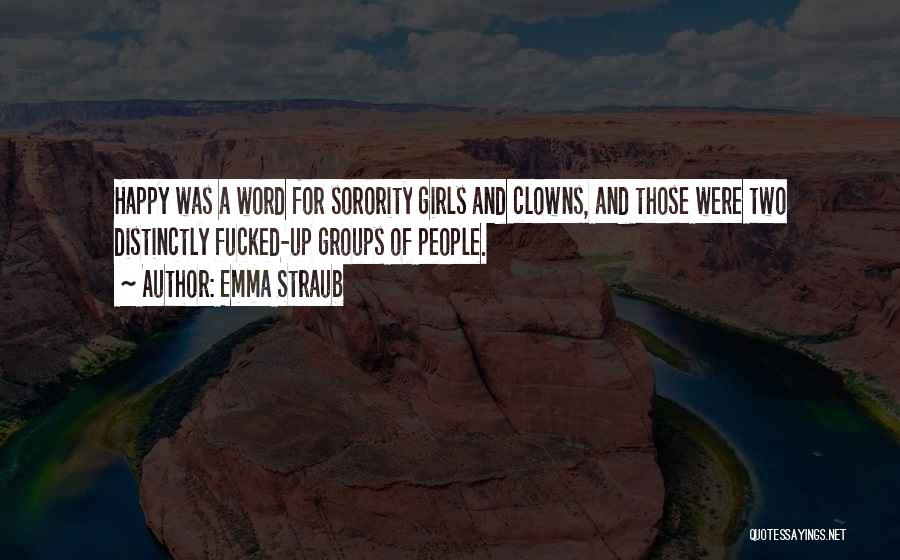 Emma Straub Quotes: Happy Was A Word For Sorority Girls And Clowns, And Those Were Two Distinctly Fucked-up Groups Of People.