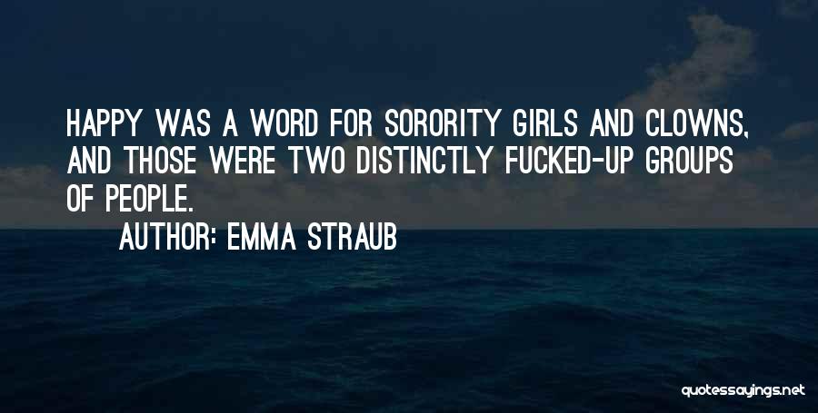 Emma Straub Quotes: Happy Was A Word For Sorority Girls And Clowns, And Those Were Two Distinctly Fucked-up Groups Of People.