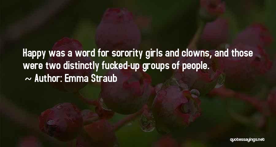 Emma Straub Quotes: Happy Was A Word For Sorority Girls And Clowns, And Those Were Two Distinctly Fucked-up Groups Of People.