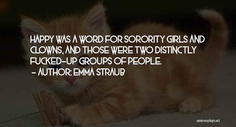 Emma Straub Quotes: Happy Was A Word For Sorority Girls And Clowns, And Those Were Two Distinctly Fucked-up Groups Of People.