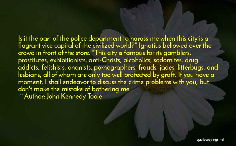 John Kennedy Toole Quotes: Is It The Part Of The Police Department To Harass Me When This City Is A Flagrant Vice Capital Of