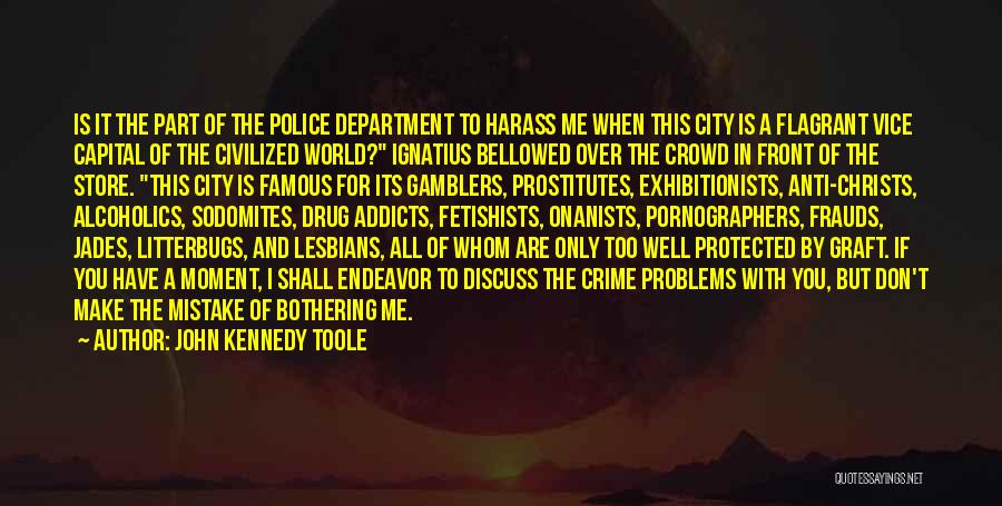 John Kennedy Toole Quotes: Is It The Part Of The Police Department To Harass Me When This City Is A Flagrant Vice Capital Of