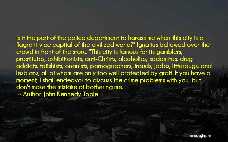 John Kennedy Toole Quotes: Is It The Part Of The Police Department To Harass Me When This City Is A Flagrant Vice Capital Of
