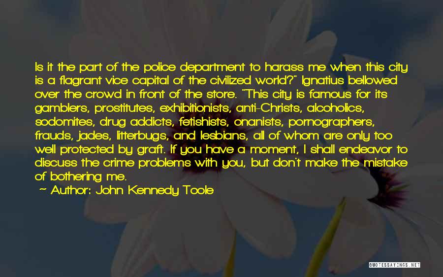 John Kennedy Toole Quotes: Is It The Part Of The Police Department To Harass Me When This City Is A Flagrant Vice Capital Of