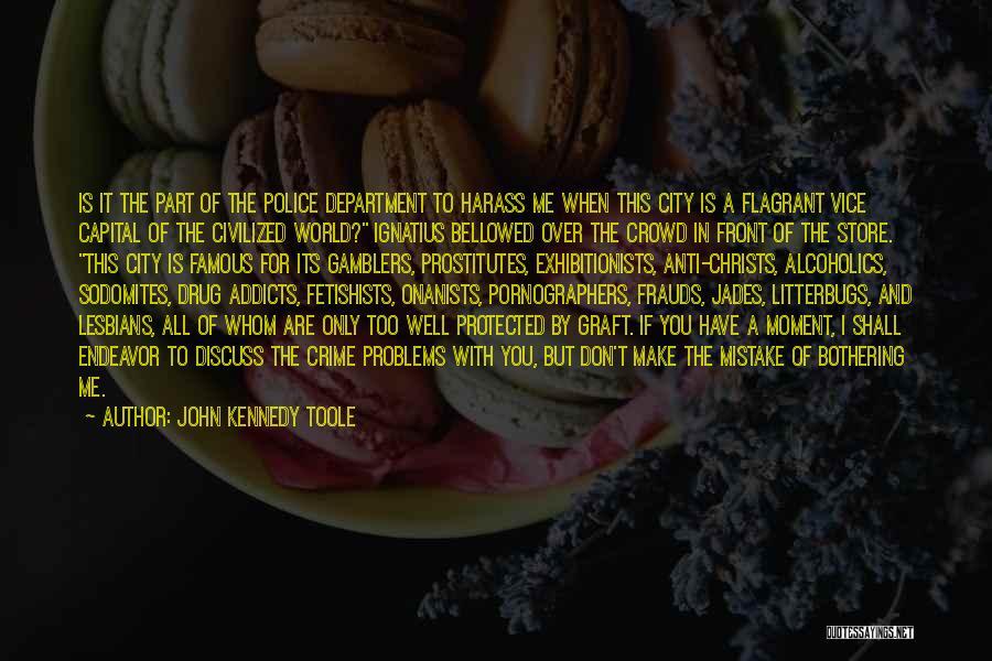 John Kennedy Toole Quotes: Is It The Part Of The Police Department To Harass Me When This City Is A Flagrant Vice Capital Of