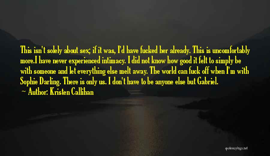 Kristen Callihan Quotes: This Isn't Solely About Sex; If It Was, I'd Have Fucked Her Already. This Is Uncomfortably More.i Have Never Experienced
