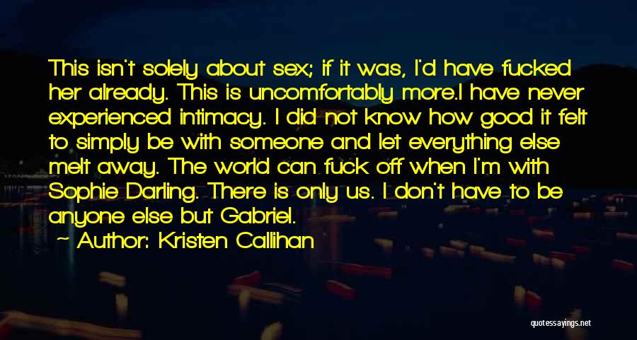 Kristen Callihan Quotes: This Isn't Solely About Sex; If It Was, I'd Have Fucked Her Already. This Is Uncomfortably More.i Have Never Experienced