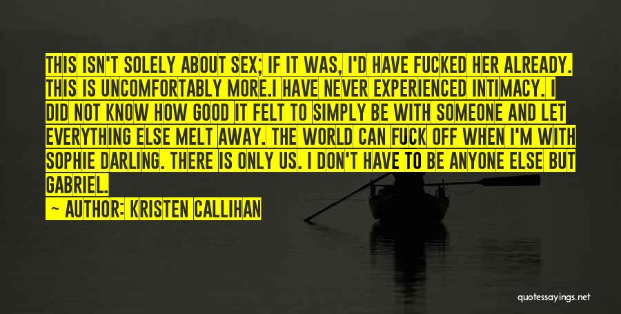 Kristen Callihan Quotes: This Isn't Solely About Sex; If It Was, I'd Have Fucked Her Already. This Is Uncomfortably More.i Have Never Experienced
