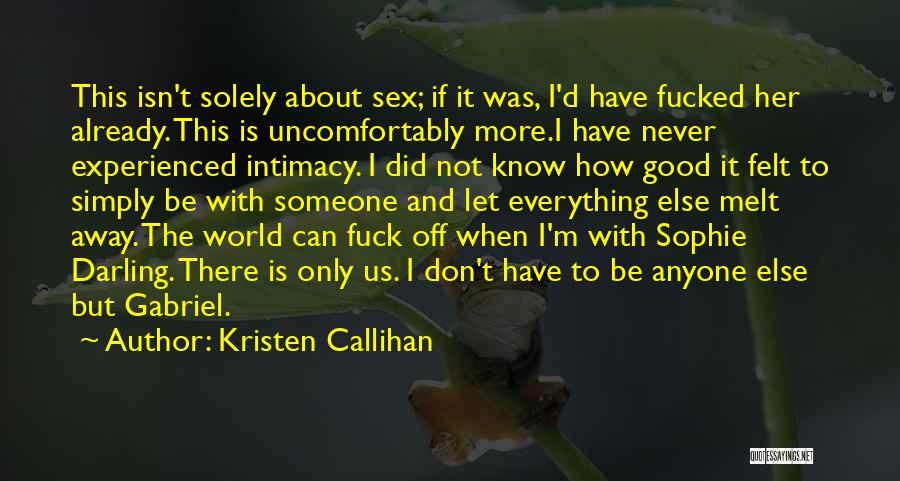 Kristen Callihan Quotes: This Isn't Solely About Sex; If It Was, I'd Have Fucked Her Already. This Is Uncomfortably More.i Have Never Experienced