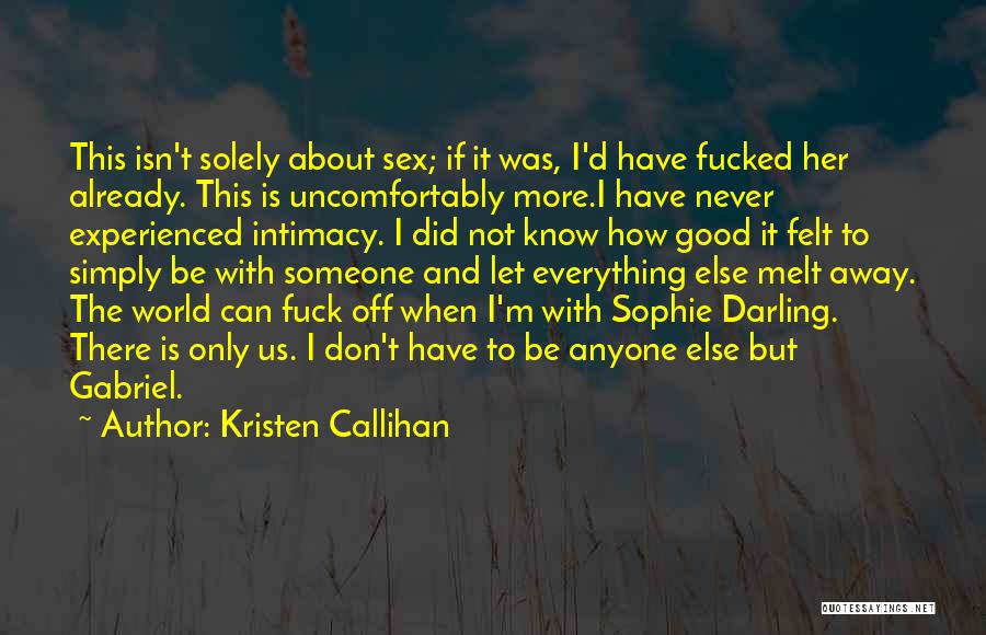 Kristen Callihan Quotes: This Isn't Solely About Sex; If It Was, I'd Have Fucked Her Already. This Is Uncomfortably More.i Have Never Experienced