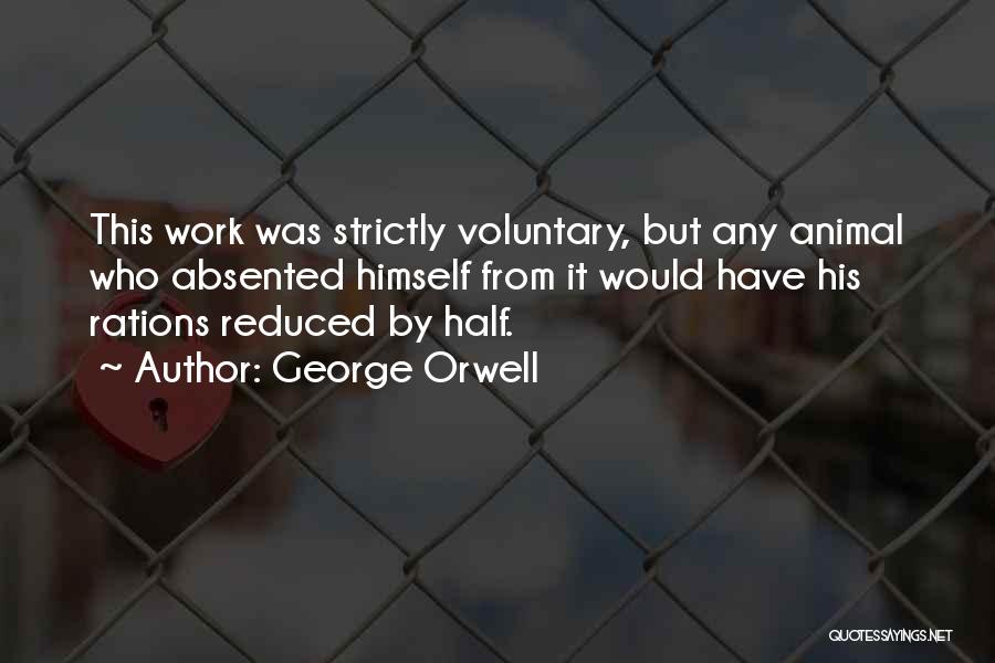 George Orwell Quotes: This Work Was Strictly Voluntary, But Any Animal Who Absented Himself From It Would Have His Rations Reduced By Half.
