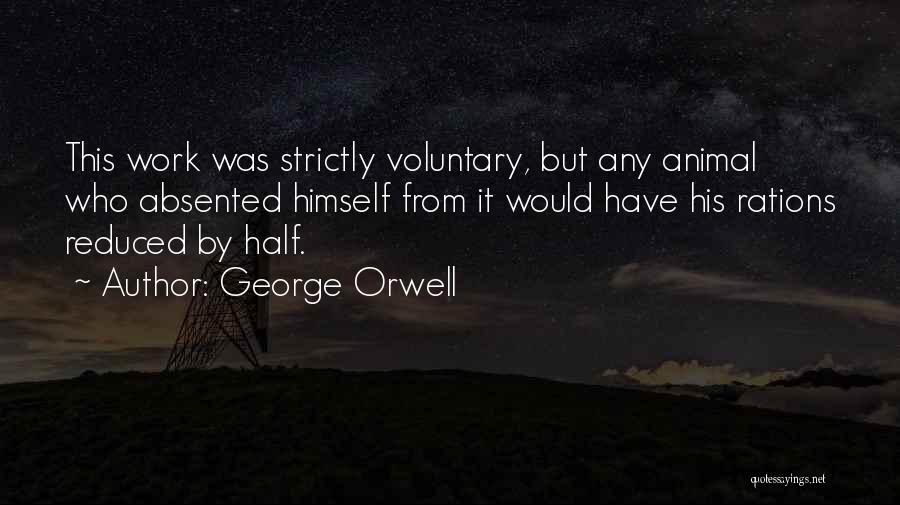 George Orwell Quotes: This Work Was Strictly Voluntary, But Any Animal Who Absented Himself From It Would Have His Rations Reduced By Half.