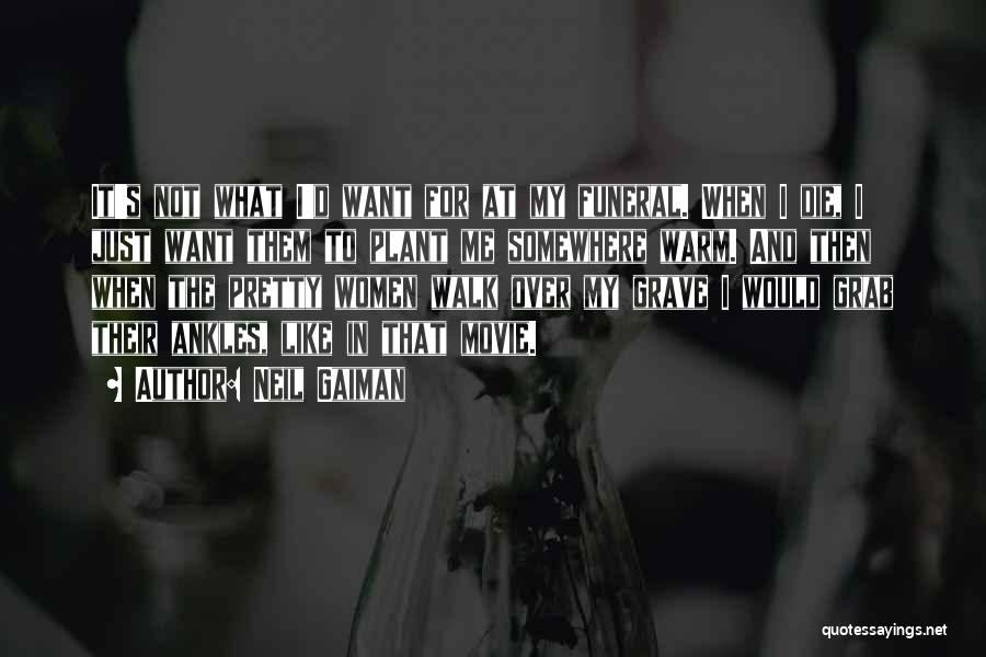 Neil Gaiman Quotes: It's Not What I'd Want For At My Funeral. When I Die, I Just Want Them To Plant Me Somewhere