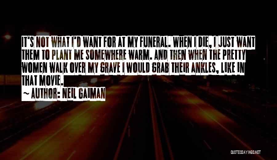 Neil Gaiman Quotes: It's Not What I'd Want For At My Funeral. When I Die, I Just Want Them To Plant Me Somewhere