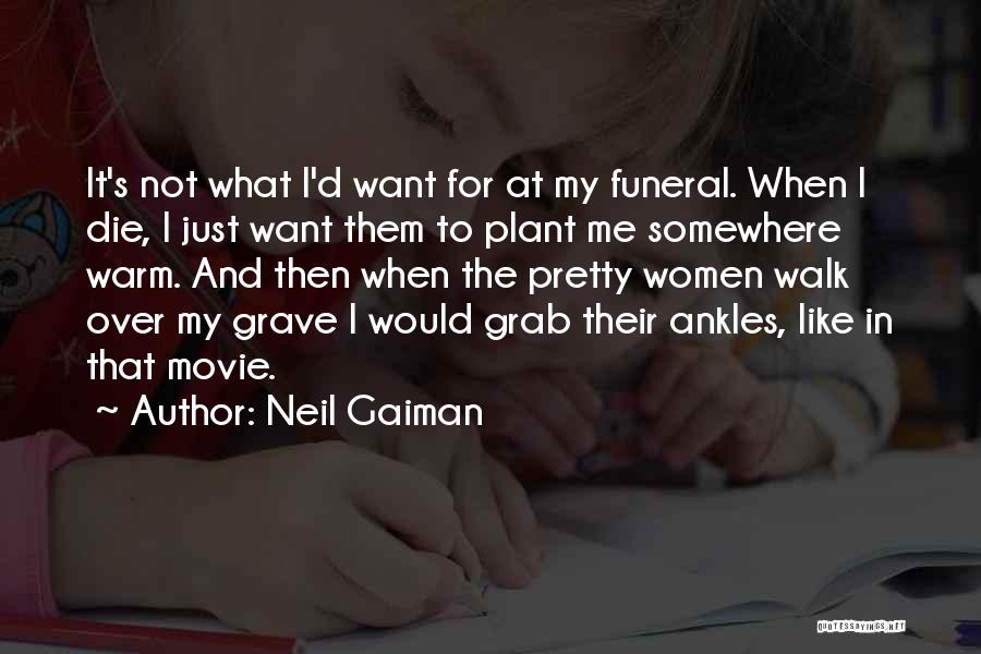 Neil Gaiman Quotes: It's Not What I'd Want For At My Funeral. When I Die, I Just Want Them To Plant Me Somewhere